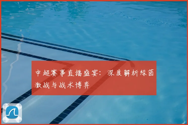 中超赛事直播盛宴：深度解析绿茵激战与战术博弈