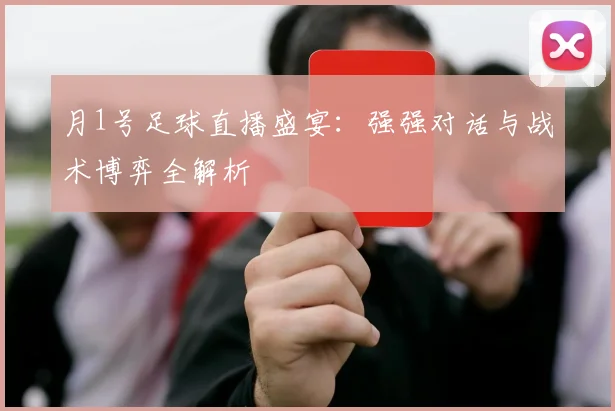 月1号足球直播盛宴：强强对话与战术博弈全解析