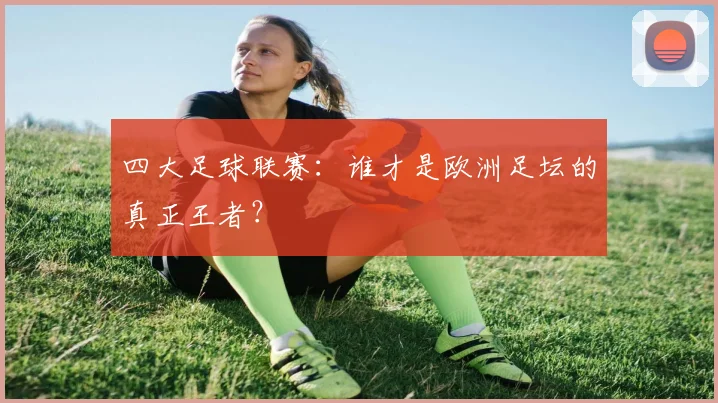 四大足球联赛：谁才是欧洲足坛的真正王者？