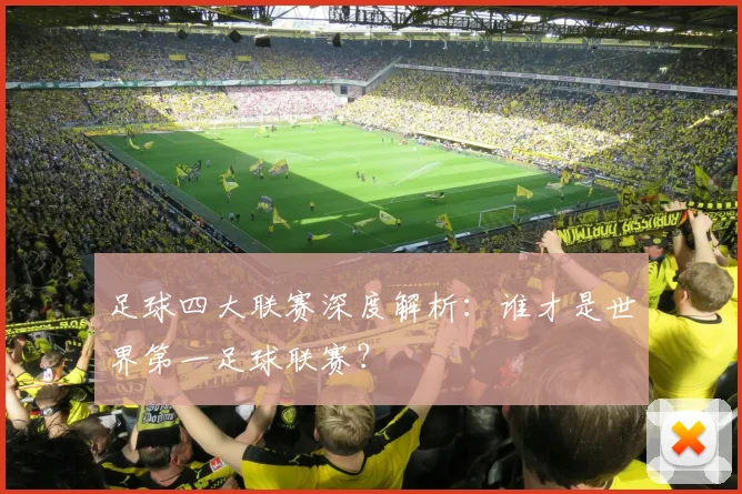 足球四大联赛深度解析：谁才是世界第一足球联赛？