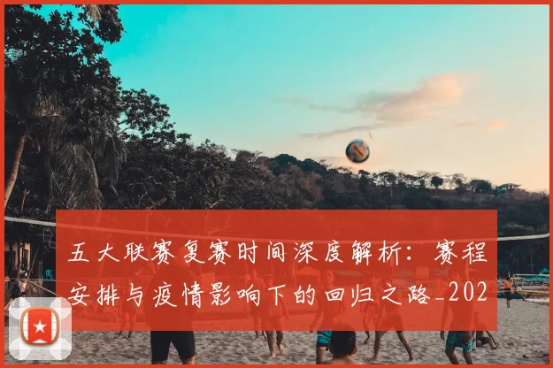 五大联赛复赛时间深度解析：赛程安排与疫情影响下的回归之路_20260611141040