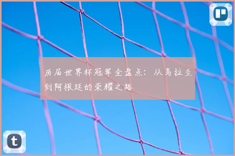 历届世界杯冠军全盘点：从乌拉圭到阿根廷的荣耀之路
