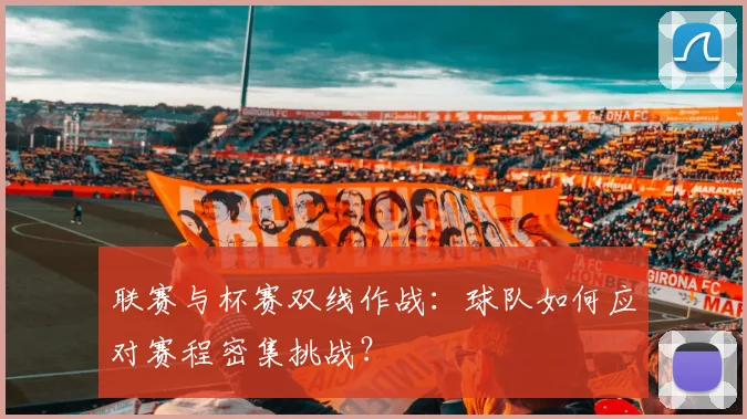 联赛与杯赛双线作战：球队如何应对赛程密集挑战？