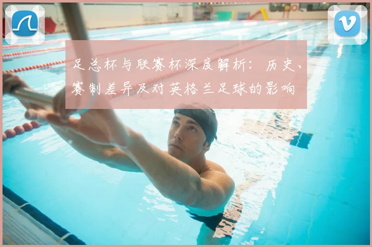 足总杯与联赛杯深度解析：历史、赛制差异及对英格兰足球的影响