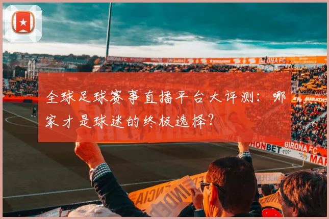 全球足球赛事直播平台大评测：哪家才是球迷的终极选择？