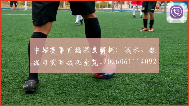 中超赛事直播深度解析：战术、数据与实时战况全览_20260611140922