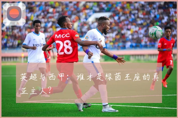 英超与西甲：谁才是绿茵王座的真正主人？