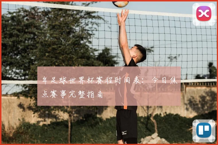 年足球世界杯赛程时间表:今日焦点赛事完整指南