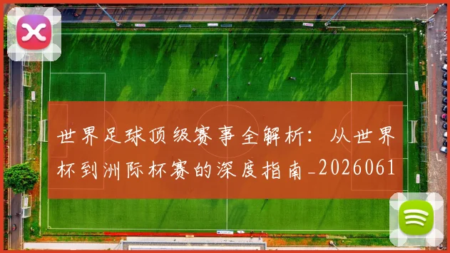 世界足球顶级赛事全解析：从世界杯到洲际杯赛的深度指南_20260610190245