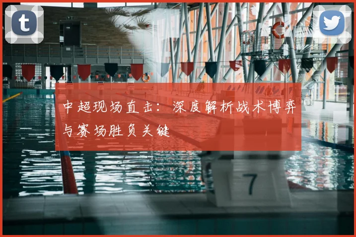 中超现场直击：深度解析战术博弈与赛场胜负关键
