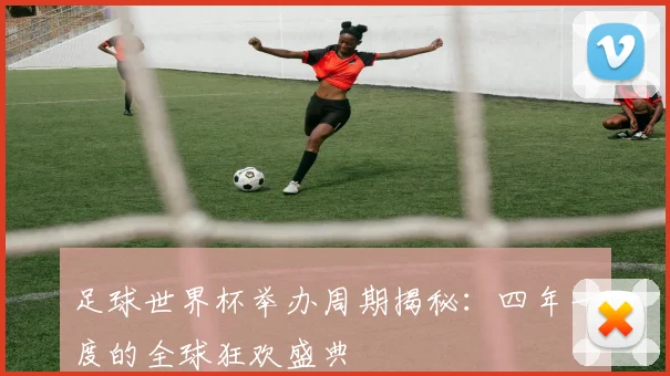 足球世界杯举办周期揭秘：四年一度的全球狂欢盛典