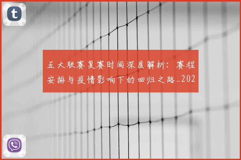 五大联赛复赛时间深度解析:赛程安排与疫情影响下的回归之路_20260611141040