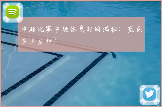 中超比赛中场休息时间揭秘：究竟多少分钟？