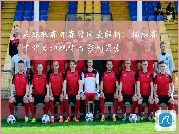 足球联赛开赛时间全解析：揭秘赛季背后的规律与影响因素