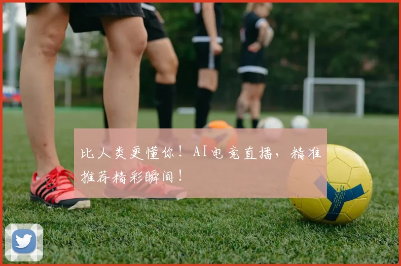 比人类更懂你！AI电竞直播，精准推荐精彩瞬间！