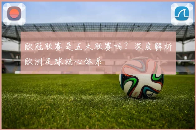 欧冠联赛是五大联赛吗?深度解析欧洲足球核心体系