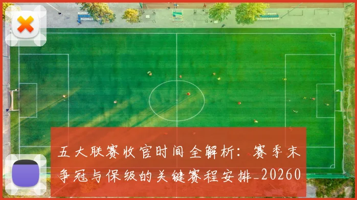 五大联赛收官时间全解析：赛季末争冠与保级的关键赛程安排_20260611141704